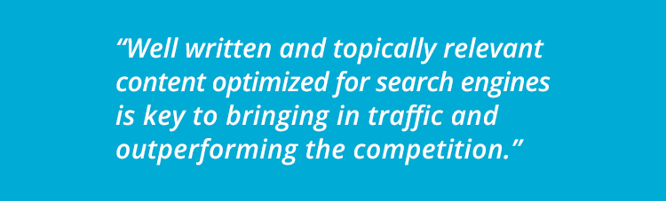 "Well written and topically relevant content optimized for search engines is key to bringing in traffic and outperforming the competition."
