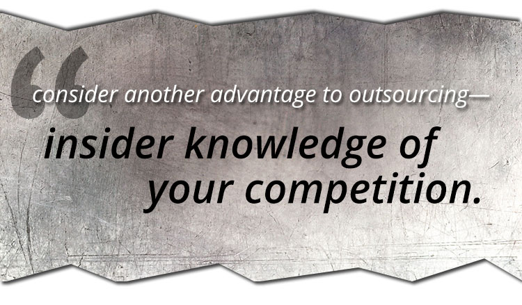 Outsourcing offers insider knowledge of your competition.