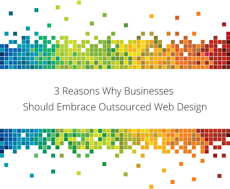 3 Reasons Why Businesses Should Embrace Outsourced Web Design