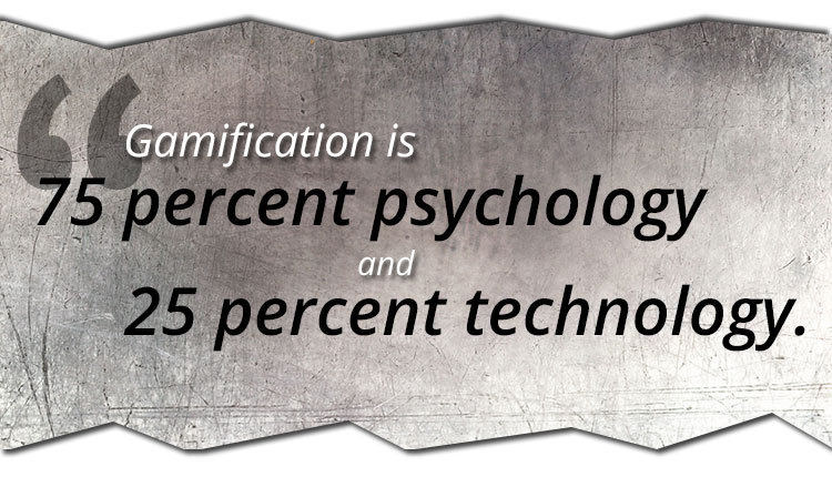 Gamification is 75% psychology and 25% technology.