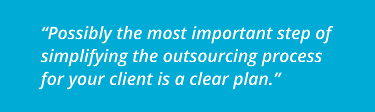 Possibly the most important step of simplifying the outsourcing process for your client is a clear plan.